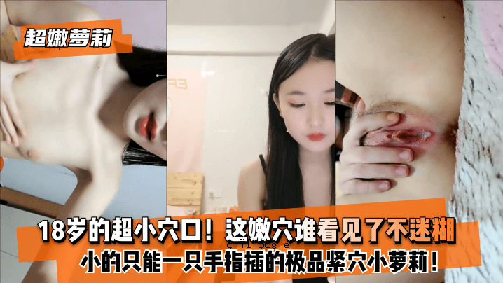 [超嫩萝莉] 18岁超小洞口！只需一只手和一根手指即可完成的小工作！谁能看到这个洞？