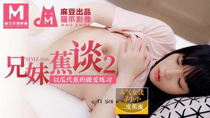 MMZ006_蕉兄妹谈2_瓜代蕉的做爱练习网寻小小小。